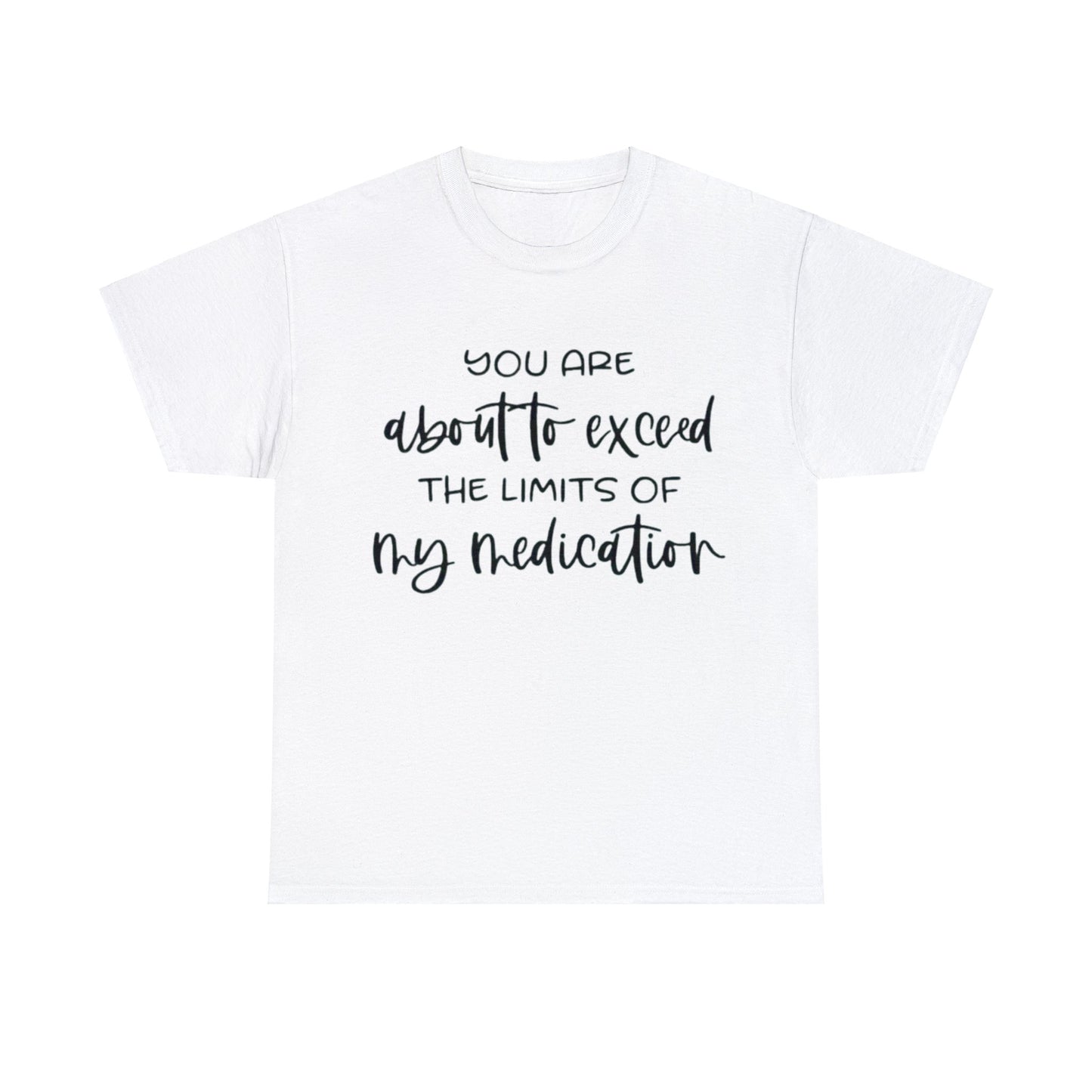 You're About to Exceed The Limits of My Medication Sarcastic T-Shirt