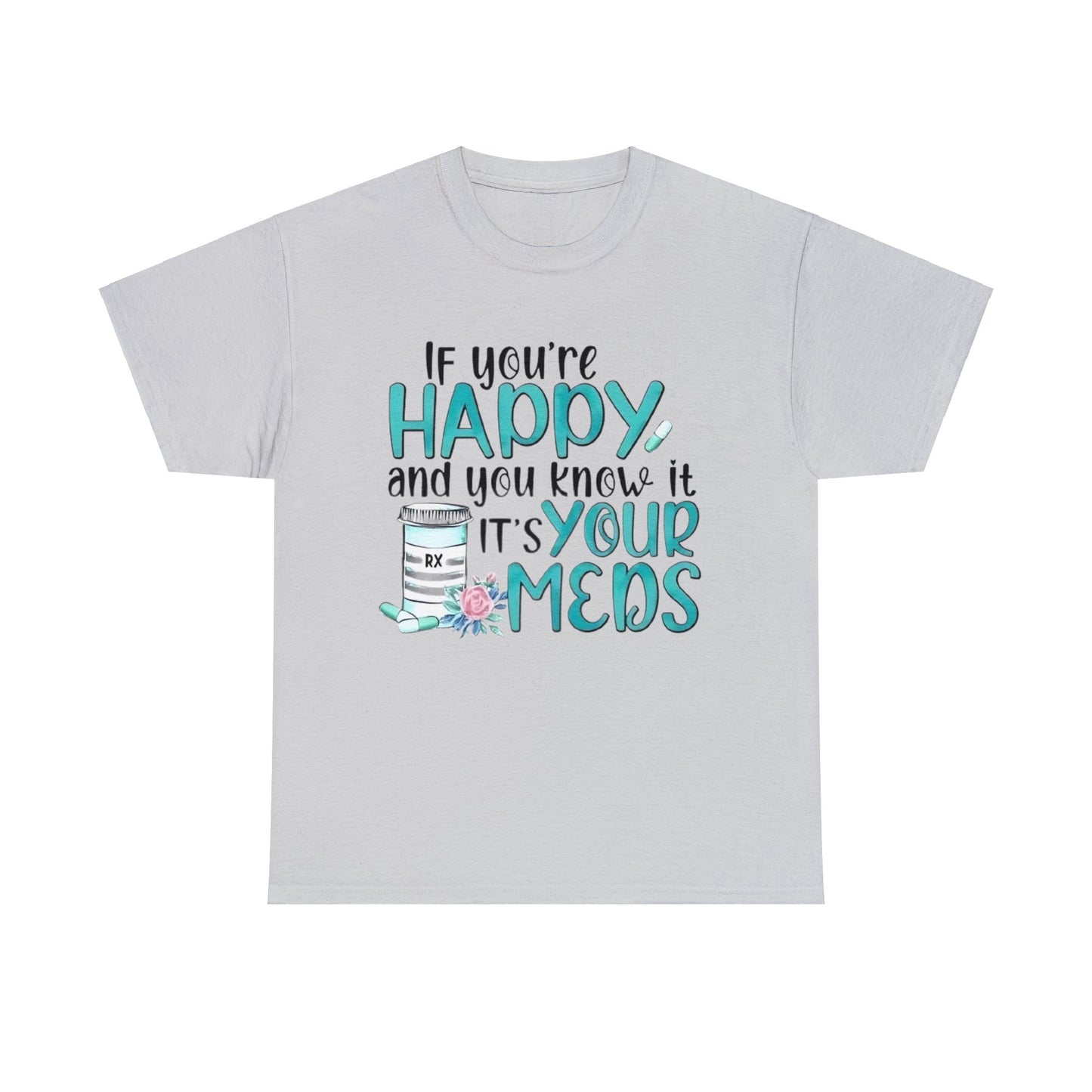 If You're Happy and You Know It, It's Your Meds T-Shirt