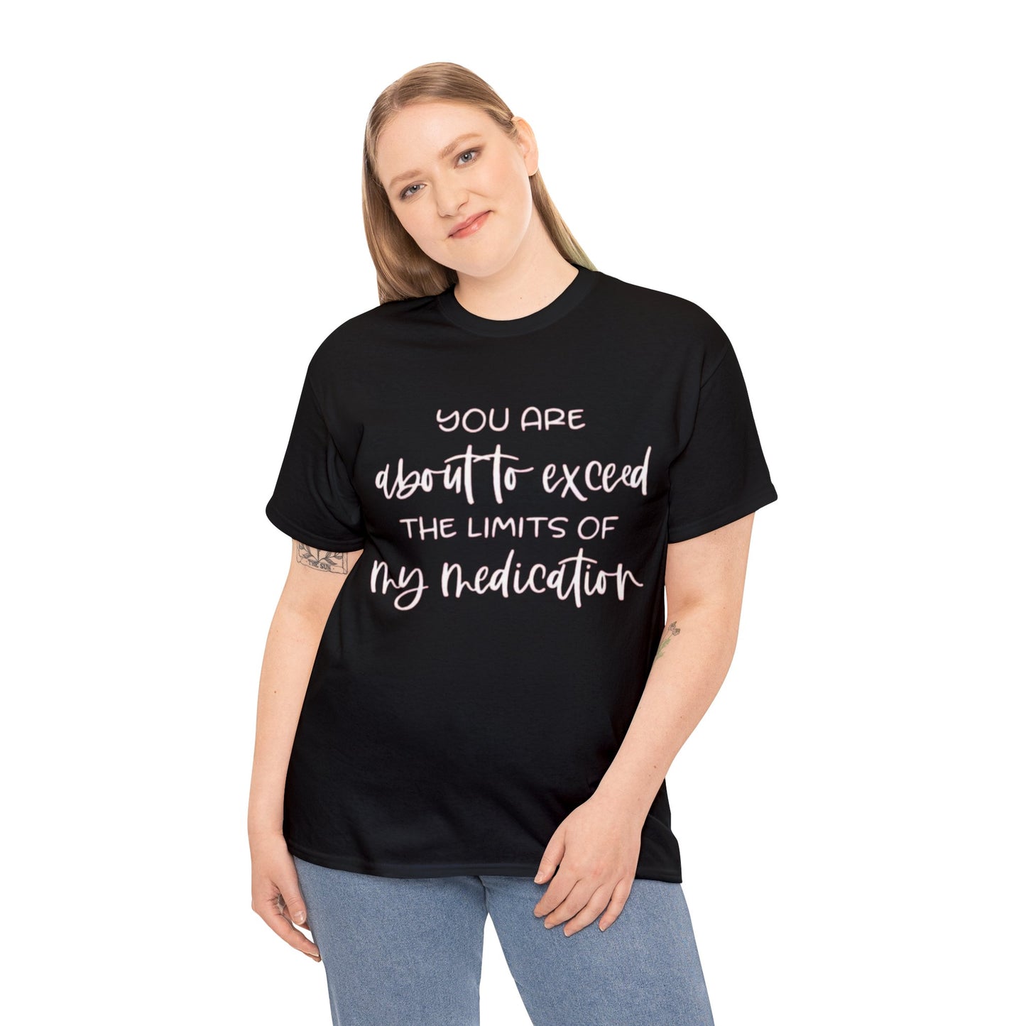 You're About to Exceed The Limits of My Medication Sarcastic T-Shirt