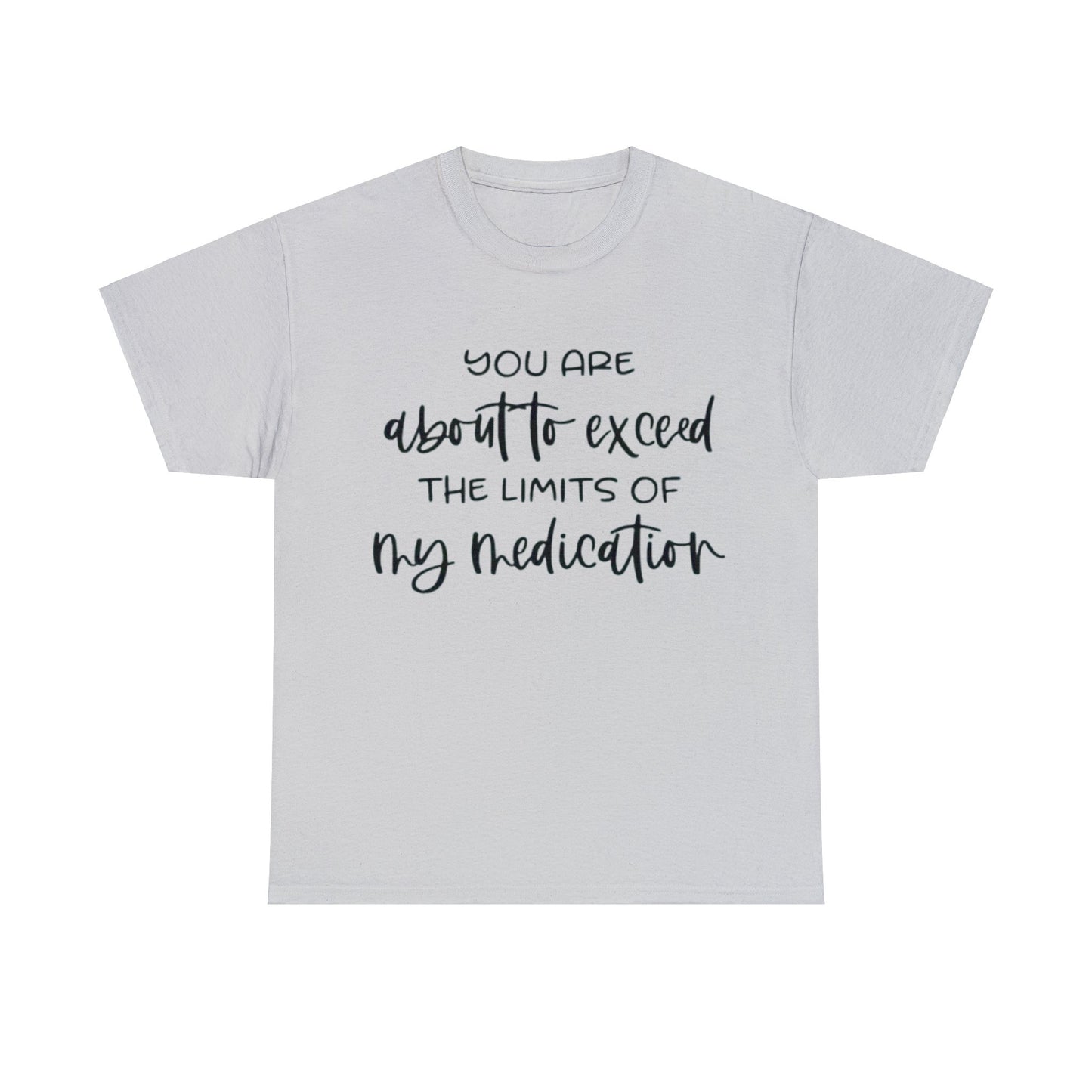 You're About to Exceed The Limits of My Medication Sarcastic T-Shirt