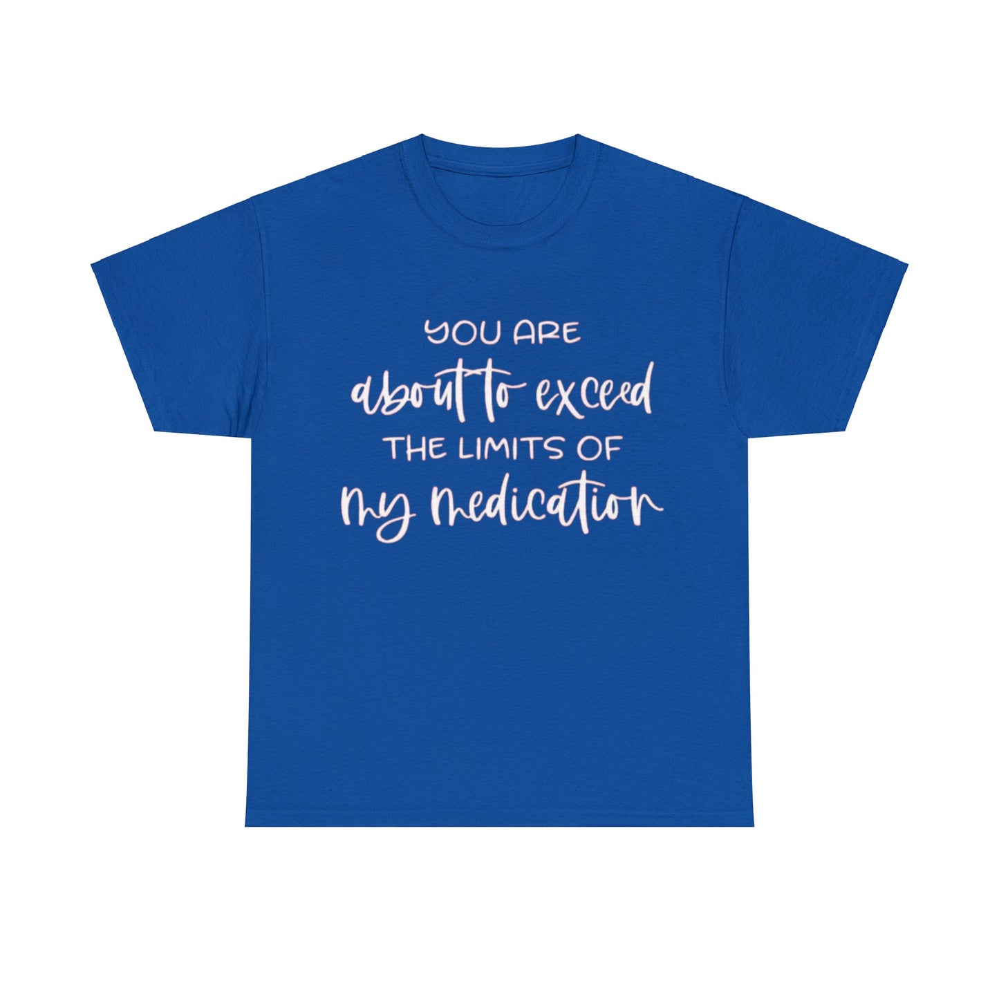 You're About to Exceed The Limits of My Medication Sarcastic T-Shirt