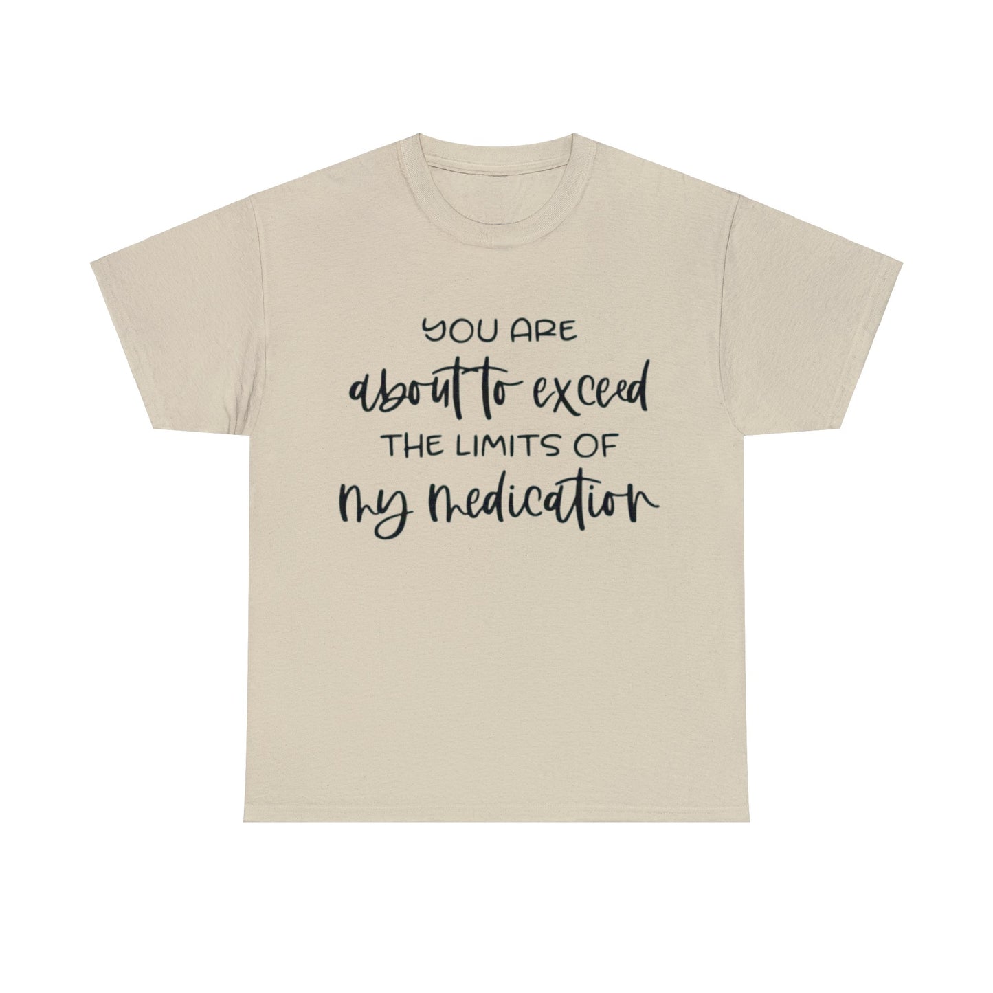 You're About to Exceed The Limits of My Medication Sarcastic T-Shirt