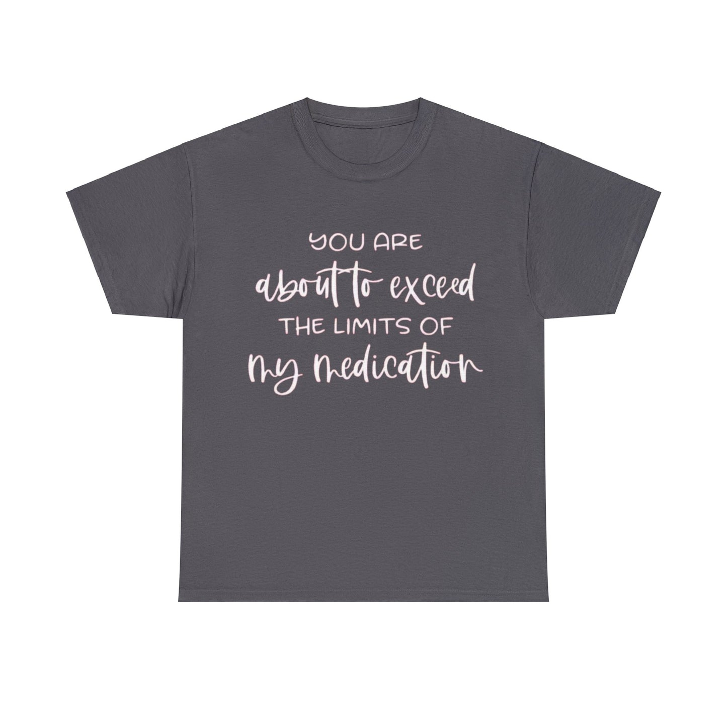 You're About to Exceed The Limits of My Medication Sarcastic T-Shirt