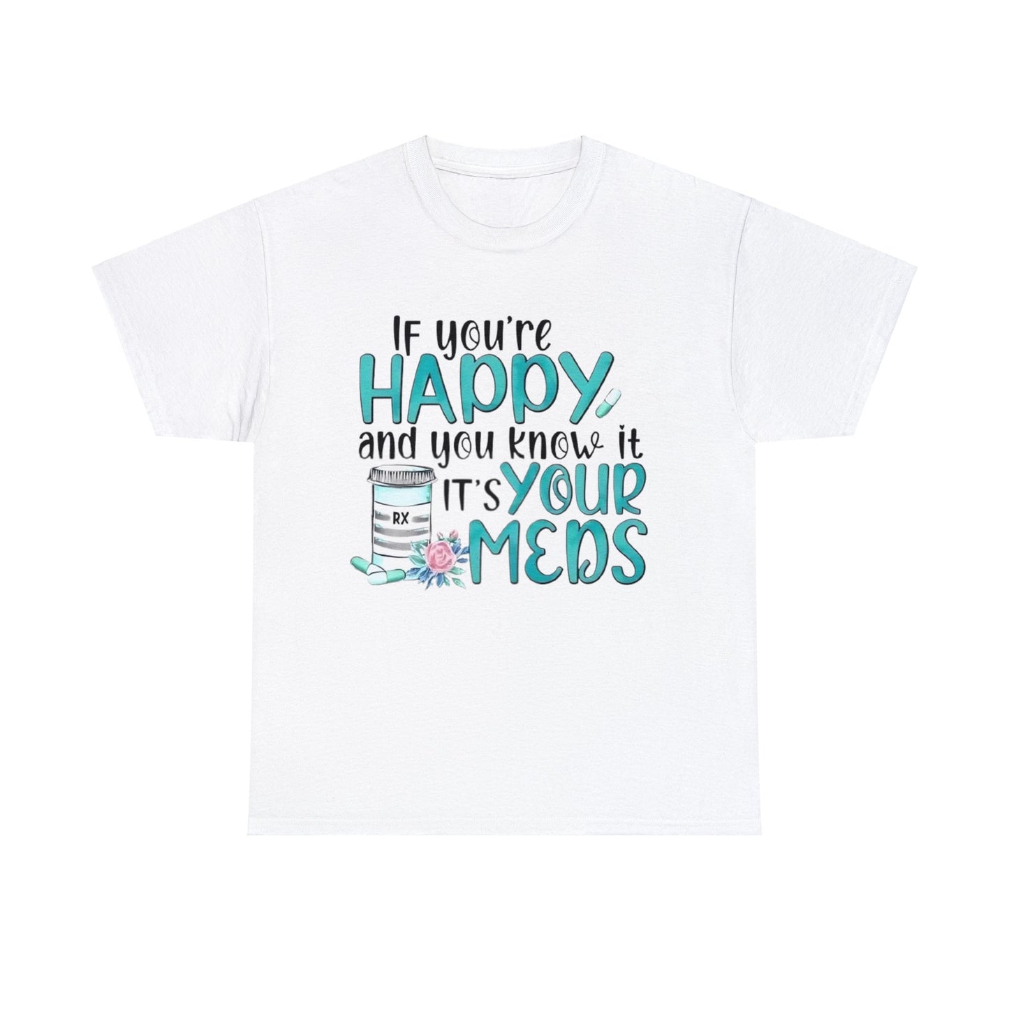 If You're Happy and You Know It, It's Your Meds T-Shirt