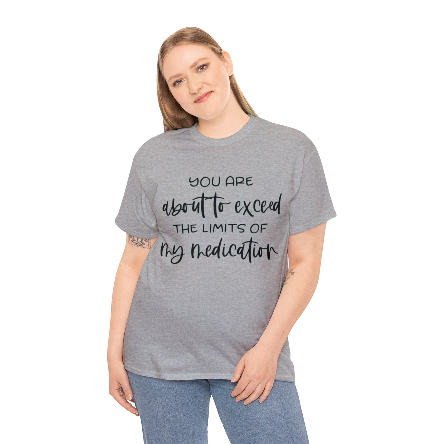 You're About to Exceed The Limits of My Medication Sarcastic T-Shirt