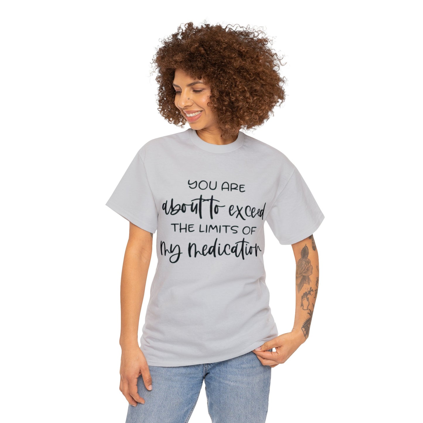 You're About to Exceed The Limits of My Medication Sarcastic T-Shirt