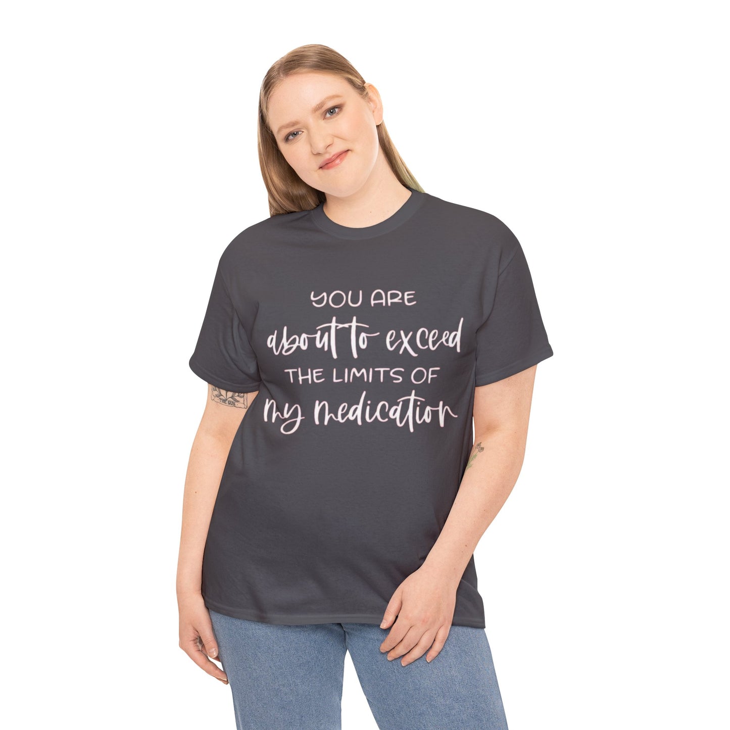 You're About to Exceed The Limits of My Medication Sarcastic T-Shirt