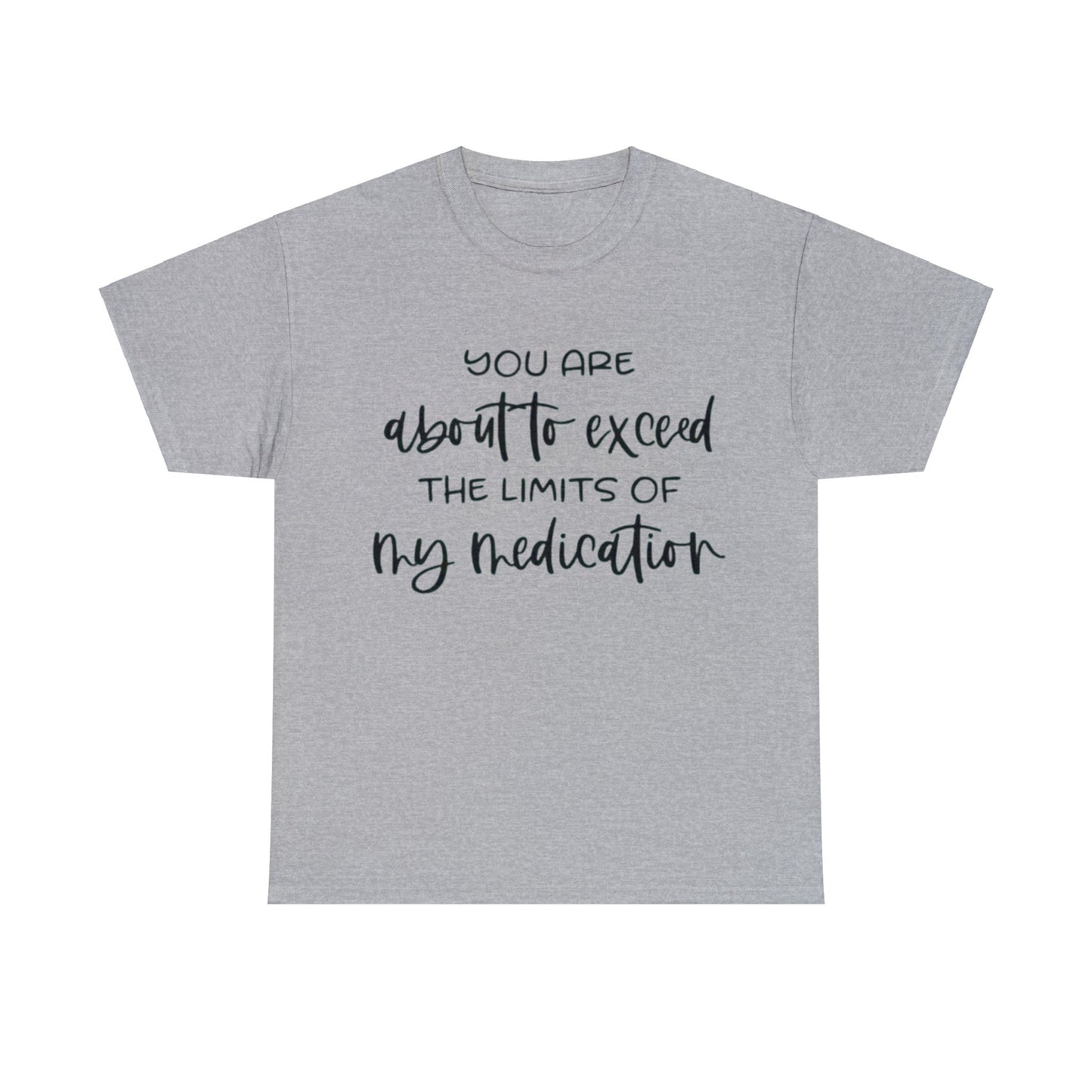 You're About to Exceed The Limits of My Medication Sarcastic T-Shirt