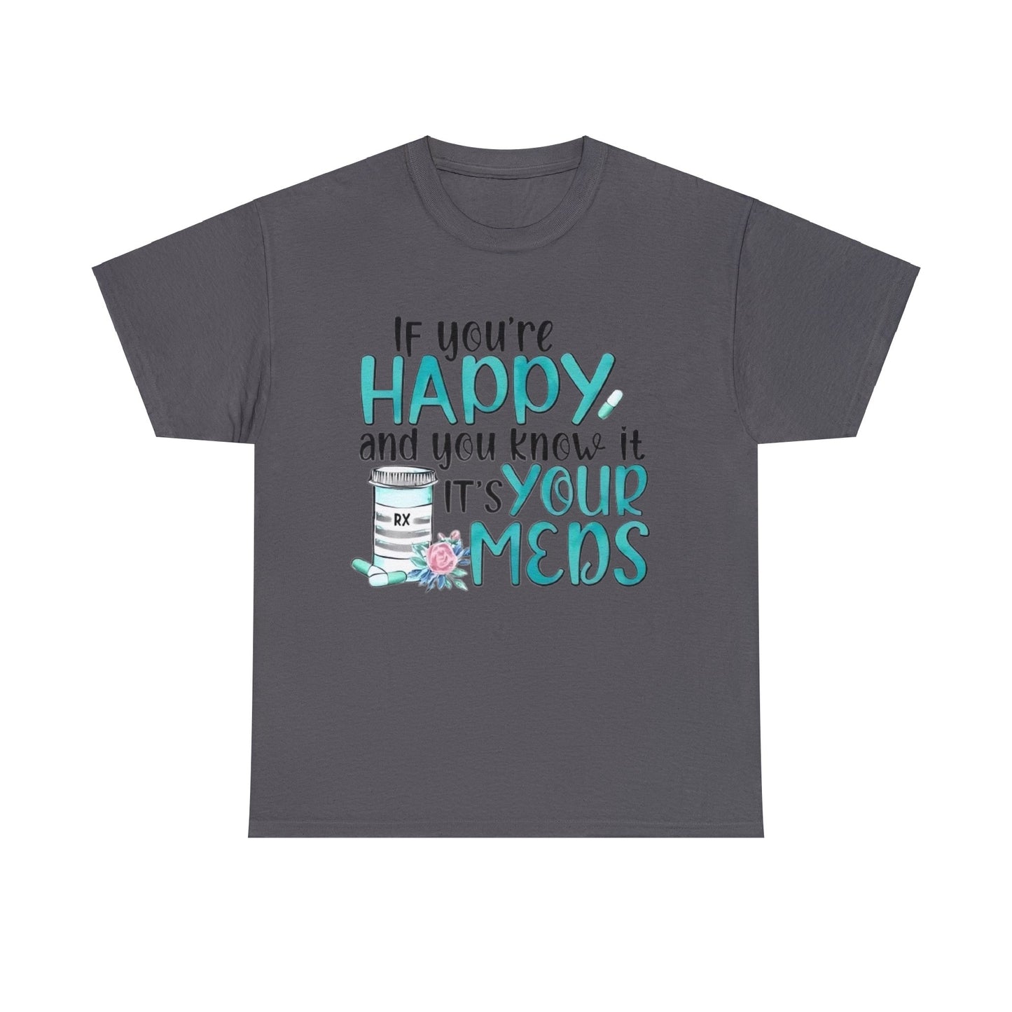 If You're Happy and You Know It, It's Your Meds T-Shirt